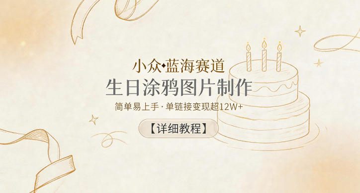 小众蓝海赛道,生日涂鸦图片制作,简单易上手,单链接变现超12W+【详细教程】-网创资源地