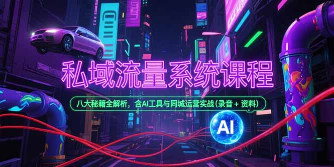 私域流量系统课程,八大秘籍全解析,含AI工具与同城运营实战(录音+资料-网创资源地