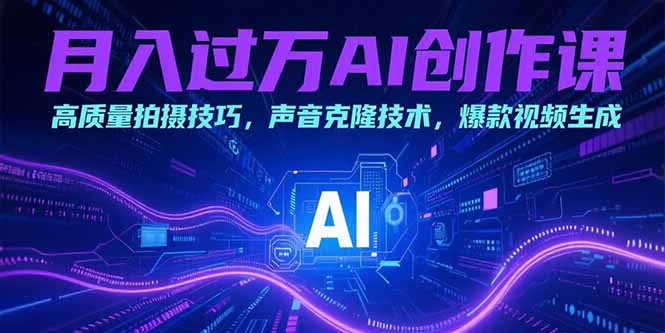 月入过万AI创作课:高质量拍摄技巧,声音克隆技术,爆款视频生成-网创资源地