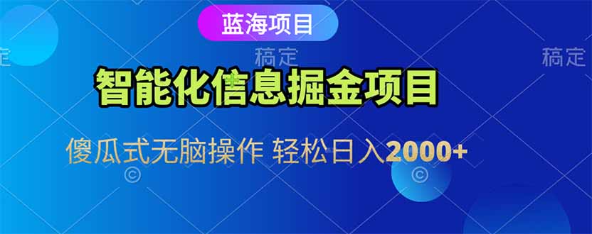 智能化信息蓝海掘金项目 傻瓜式无脑操作 轻松日入2000+-网创资源地
