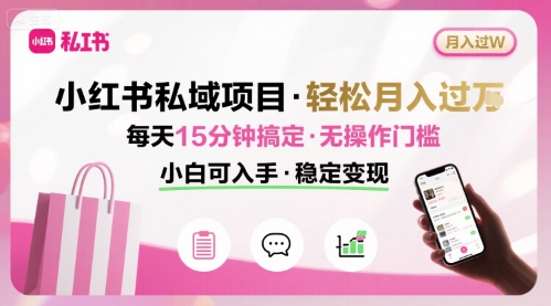 小红书私域项目 月入过W非常轻松 每天15分钟即可搞定,无任何操作门槛,小白可入手-网创资源地