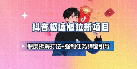 抖音极速版拉新项目_深度拆解打法+强制任务弹窗引导-网创资源地
