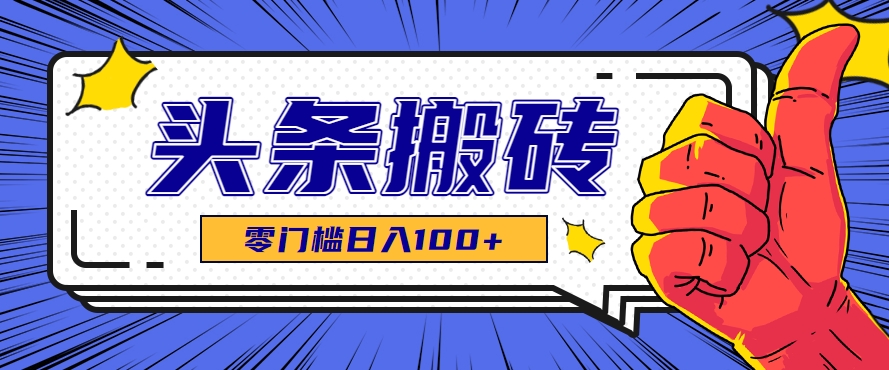 零成本零门槛头条热点搬运术，零门槛日入100+，工具+教程全部附上-网创资源地