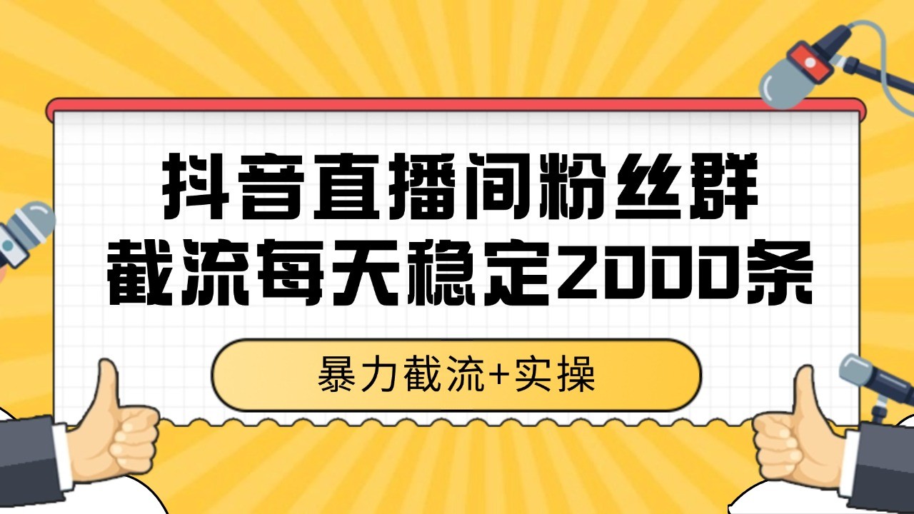 抖音直播间粉丝群截流,稳定采集数据全行业通用 2000+数据一天-网创资源地
