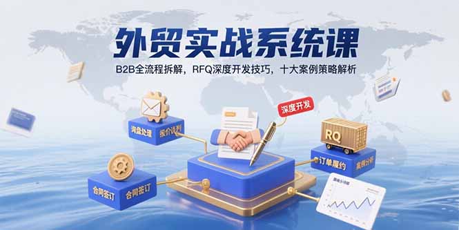 外贸实战系统课:B2B全流程拆解,RFQ深度开发技巧,十大案例策略解析-网创资源地