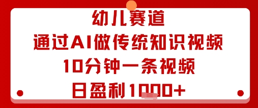 幼儿赛道:通过AI做传统知识视频,10分钟一条视频,日盈利多张-网创资源地