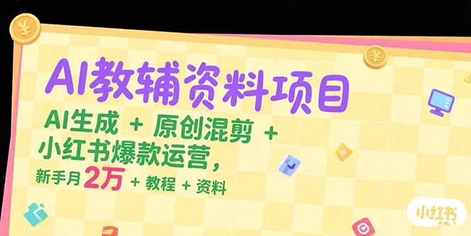 AI教辅资料项目,AI生成+原创混剪+小红书爆款运营,新手月入2万+教程+资料-网创资源地