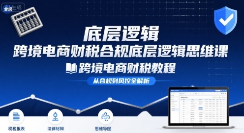 跨境电商财稅合规底层逻辑思维课-跨境电商财税教程-网创资源地