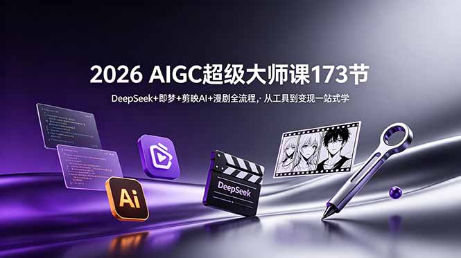 2026 AIGC超级大师课173节:DeepSeek+即梦+剪映AI+漫剧全流程,从工具到变现一站式学-网创资源地