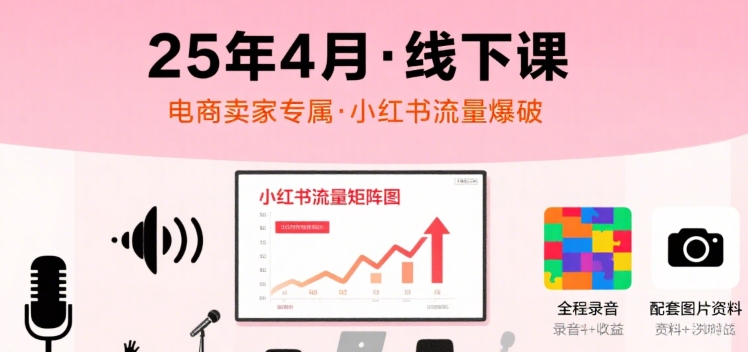 小红书25年4月线下课程,电商卖家小红书流量课,录音+图片-网创资源地