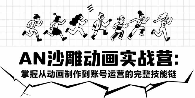 AN沙雕动画实战营:掌握从动画制作到账号运营的完整技能链-网创资源地