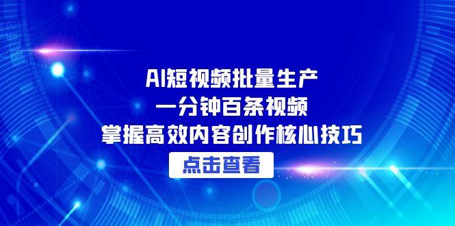 AI短视频批量生产:一分钟百条视频,掌握高效内容创作核心技巧-网创资源地