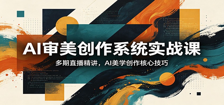 AI审美创作系统实战课，多期直播精讲，AI美学创作核心技巧-网创资源地