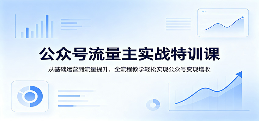 公众号流量主实战特训课：从基础运营到流量提升，全流程教学轻松实现公众号变现增收-网创资源地