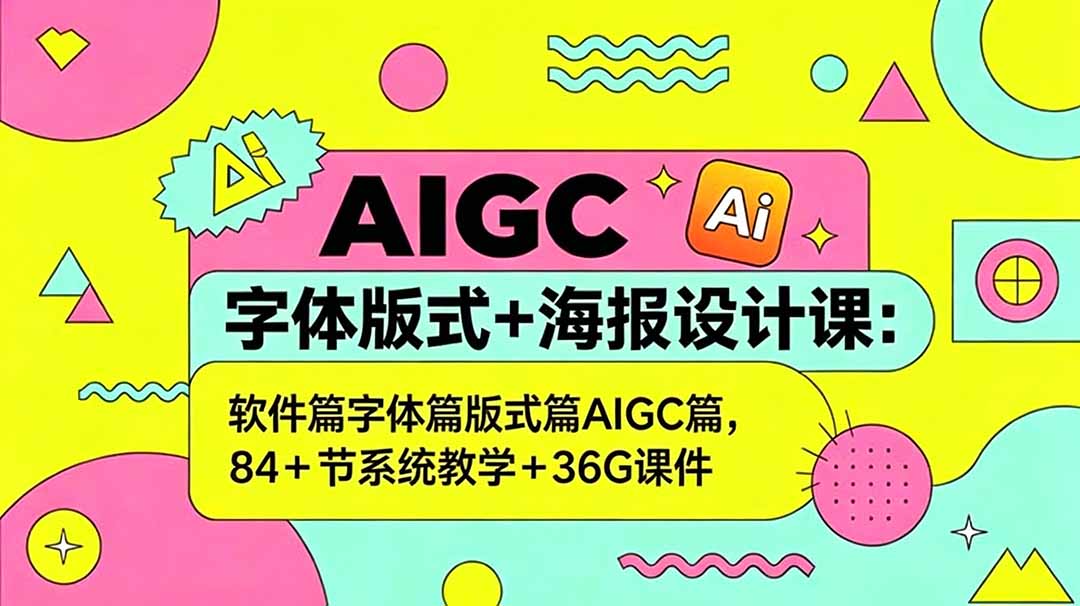 AIGC字体版式+海报设计课:软件篇字体篇版式篇AIGC篇,系统教学+36G课件-网创资源地