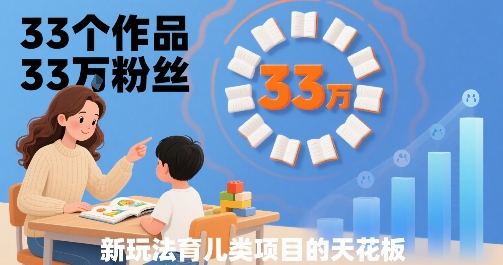 33个作品33W粉丝，育儿类项目的天花板，小白可操作-网创资源地