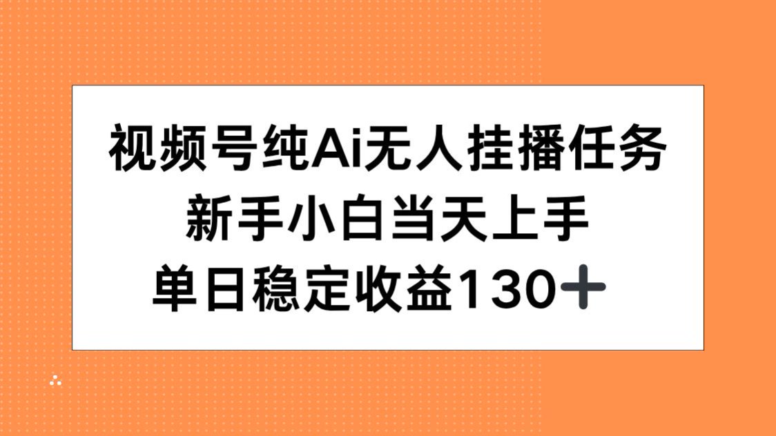 视频号纯AI无人挂播任务，新手小白当天上手，单日稳定收益130+-网创资源地