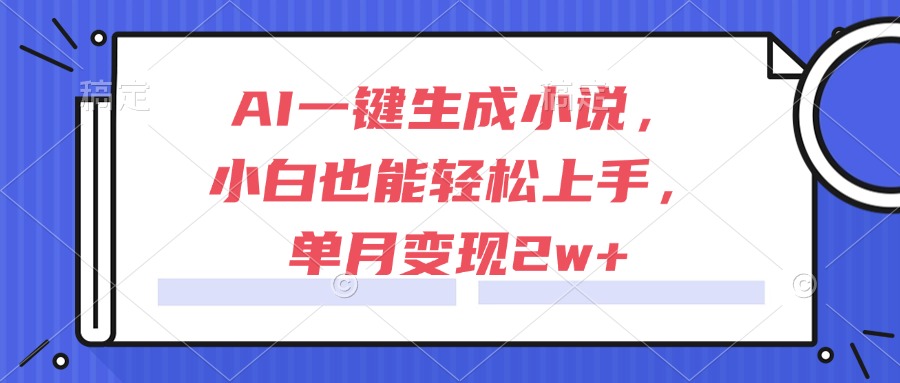 AI一键生成小说,小白也能轻松上手,单月变现2w+-网创资源地