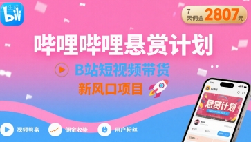 哔哩哔哩悬赏计划,B站短视频带货,7天佣金2807,新风口项目-网创资源地