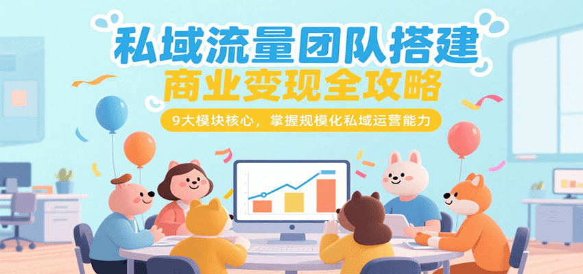 私域流量团队搭建商业变现全攻略，9大模块核心，掌握规模化私域运营能力-网创资源地