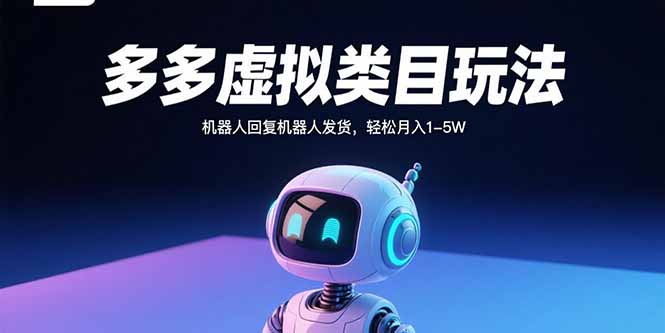 多多虚拟类目玩法,机器人回复机器人发货,轻松月入1-5W-网创资源地