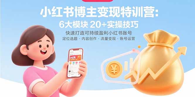 小红书博主变现特训营:6大模块20+实操技巧 快速打造可持续盈利小红书账号-网创资源地