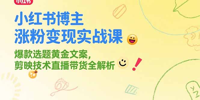 小红书博主涨粉变现实战课,爆款选题黄金文案,剪映技术直播带货全解析-网创资源地