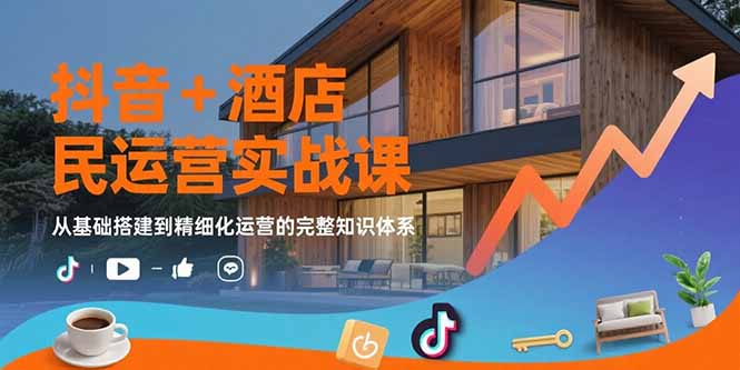 抖音+酒店民宿运营实战课:从基础搭建到精细化运营的完整知识体系-网创资源地