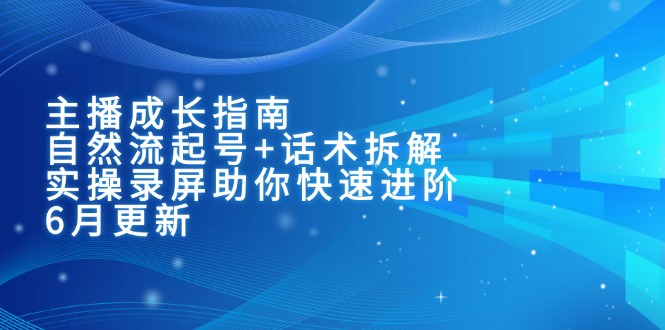 主播成长指南:自然流起号+话术拆解,实操录屏助你快速进阶(6月更新-网创资源地