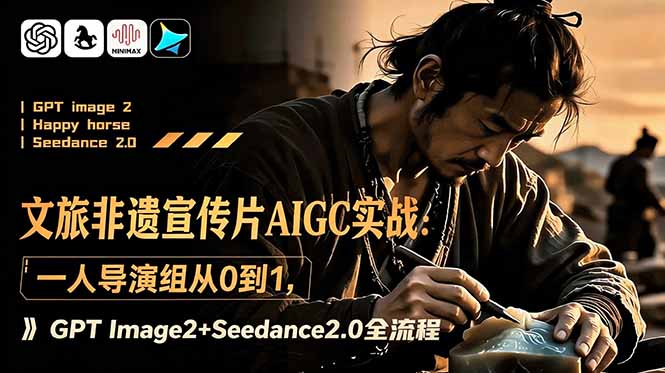 文旅非遗宣传片AIGC实战:一人导演组从0到1,GPT Image2+Seedance2.0全流程-网创资源地