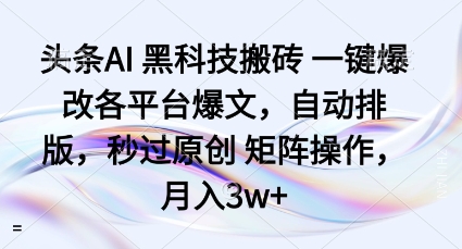 头条AI黑科技搬砖项目一键爆改各平台爆文，自动排版，秒过原创矩阵操作，月入3w+【揭秘】-网创资源地