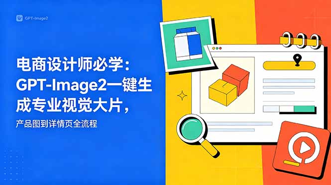 电商设计师必学-更新:GPT-Image2一键生成专业视觉大片,产品图到详情页全流程-网创资源地