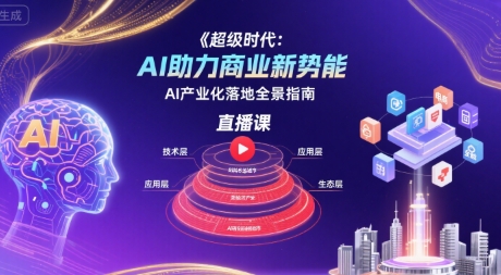 超级时代:AI助力商业新势能直播课,AI产业化落地全景指南-网创资源地