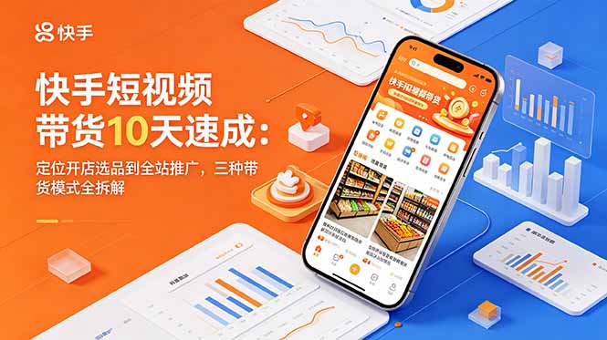 快手短视频带货10天速成:定位开店选品到全站推广,三种带货模式全拆解-网创资源地
