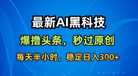 最新AI黑科技软件撸头条搬运,无需任何指令,秒过原创,每天半小时,稳定日入3张【揭秘】-网创资源地