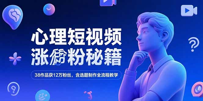 心理短视频涨粉秘籍,38作品获12万粉丝,含选题制作全流程教学-网创资源地