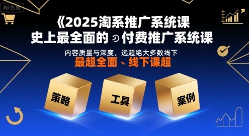 2025淘系推广系统课,史上最全面的付费推广系统课,内容质量与深度,远超绝大多数线下课-网创资源地