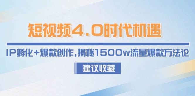 短视频4.0时代机遇：IP孵化+爆款创作，揭秘1500w流量爆款方法论-网创资源地