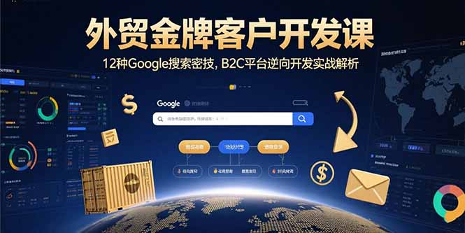 外贸金牌客户开发课,12种Google搜索密技,B2C平台逆向开发实战解析-网创资源地