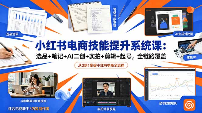 小红书电商技能提升系统课:选品+笔记+AI二创+实拍+剪辑+起号,全链路覆盖-网创资源地