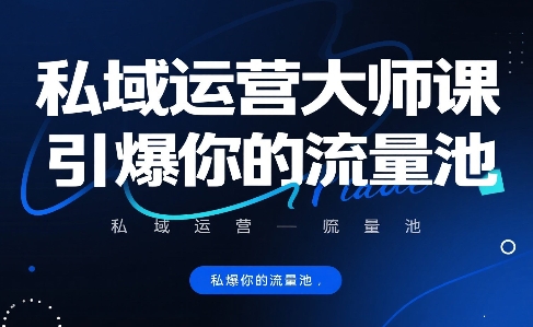 私域运营大师课,引爆你的流量池-网创资源地