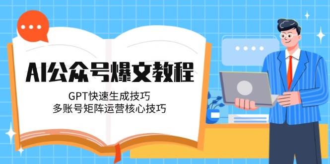 AI公众号爆文教程,GPT快速生成技巧,多账号矩阵运营核心技巧-网创资源地