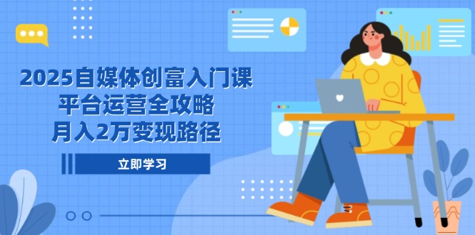 2025自媒体创富入门课,平台运营全攻略,月入2万变现路径-网创资源地