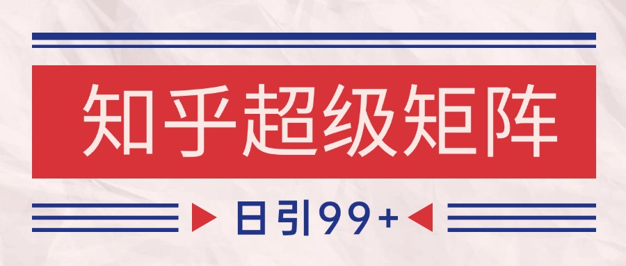 知乎超级矩阵玩法引流高质量精准粉SEO覆盖 日变现4000+-网创资源地