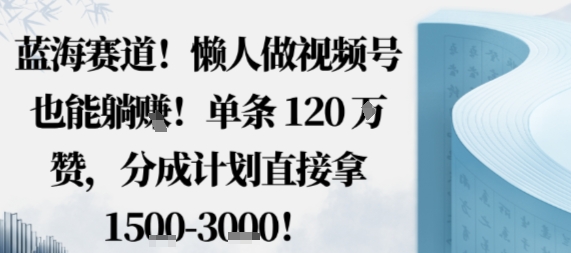 蓝海赛道，懒人做视频号也能躺挣，单条120W赞，分成计划直接拿1.5k，不用拍不用剪-网创资源地