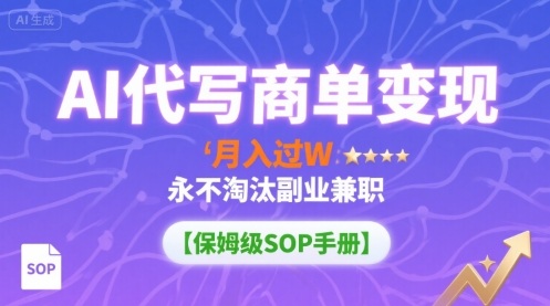 AI代写商单变现,月入过W,永不淘汰副业兼职【保姆级SOP手册】-网创资源地