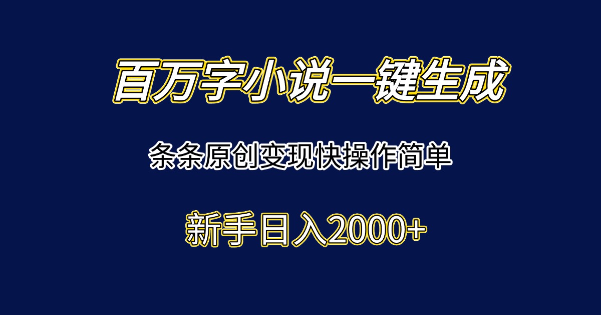 百万字小说一键生成,条条原创变现快操作简单新手日入2000+-网创资源地