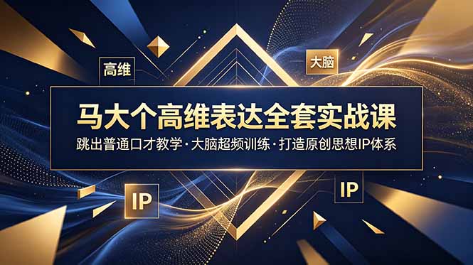 马大个高维表达全套实战课,跳出普通口才教学,大脑超频训练打造原创思想IP体系-网创资源地