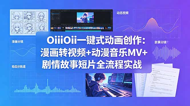 OiiOii一键式动画创作:漫画转视频+动漫音乐MV+剧情故事短片全流程实战-网创资源地