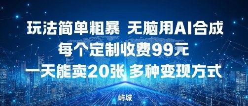 玩法简单粗暴，无脑用AI合成，每个定制收费99米，一天能搞10张，多种变现方式-网创资源地